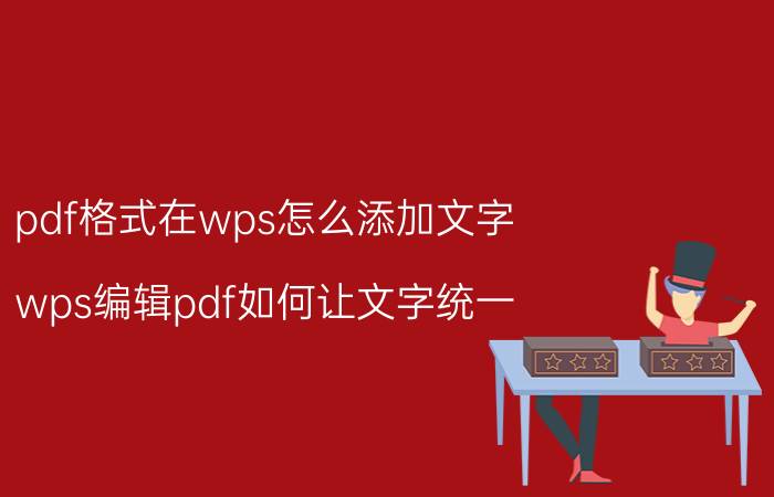 pdf格式在wps怎么添加文字 wps编辑pdf如何让文字统一？